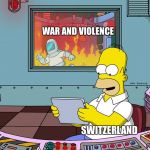 So true  | WAR AND VIOLENCE; SWITZERLAND | image tagged in homer simpson tapped out,switzerland,war,memes,funny,funnymemes | made w/ Imgflip meme maker