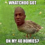 Who else wants some Deebo Duck for dinner? | WHATCHOO GOT; ON MY 40 HOMIES? | image tagged in deebo duck - coolbullshit,fridays,funny shit memes | made w/ Imgflip meme maker