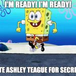 spongebob i'm ready | I'M READY! I'M READY! TO VOTE ASHLEY TEAGUE FOR SECRETARY! | image tagged in spongebob i'm ready | made w/ Imgflip meme maker