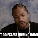 Can't do exams during ramadan | CAN'T DO EXAMS DURING RAMADAN | image tagged in sad xzibit,ramadan,xzibit | made w/ Imgflip meme maker