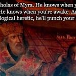 St. Nicholas Punches Arius | St. Nicholas of Myra. He knows when you are sleeping. He knows when you're awake. And if you're a Christological heretic, he'll punch your lights out. | image tagged in st nicholas punches arius | made w/ Imgflip meme maker