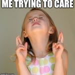 Trying to care | ME TRYING TO CARE | image tagged in hope so | made w/ Imgflip meme maker