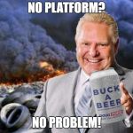 doug ford | NO PLATFORM? NO PROBLEM! | image tagged in doug ford | made w/ Imgflip meme maker