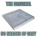 Concrete Slab Week - May 27 to June 4.  
A SilicaSandwhich and Clinkster event. | THE ORIGINAL; 50 SHADES OF GREY | image tagged in bad pun concrete slab week,memes,silicasandwhich,clinkster | made w/ Imgflip meme maker