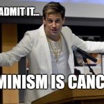 Feminism Is Cancer | JUST ADMIT IT... FEMINISM IS CANCER | image tagged in milo yiannopoulos shrug,feminism,triggered feminist,funny memes,alt right | made w/ Imgflip meme maker