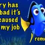 When you really lose your job | I’m still employed,


 I just can’t remember where; My memory has gotten so bad it’s actually caused me to lose my job | image tagged in dory 5 sec memory,memes,unemployed,job,loss | made w/ Imgflip meme maker