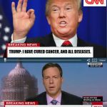 CNN Spins Trump News  | TRUMP: I HAVE CURED CANCER, AND ALL DISEASES. TRUMP PUTS MANY DOCTORS OUT OF WORK. | image tagged in cnn spins trump news | made w/ Imgflip meme maker