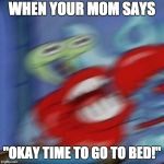 Mr. Krabs Mad  | WHEN YOUR MOM SAYS; "OKAY TIME TO GO TO BED!" | image tagged in mr krabs mad | made w/ Imgflip meme maker