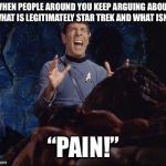Spock Horta PAIN | WHEN PEOPLE AROUND YOU KEEP ARGUING ABOUT WHAT IS LEGITIMATELY STAR TREK AND WHAT ISN’T; “PAIN!” | image tagged in spock horta pain | made w/ Imgflip meme maker