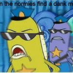 Spongebob Police | when the normies find a dank meme | image tagged in spongebob police | made w/ Imgflip meme maker