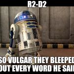 Don't worry, I love R2 :) | R2-D2; SO VULGAR THEY BLEEPED OUT EVERY WORD HE SAID | image tagged in r2d2 quotes | made w/ Imgflip meme maker