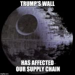 Death Star campaign HQ | TRUMP'S WALL; HAS AFFECTED OUR SUPPLY CHAIN | image tagged in death star campaign hq | made w/ Imgflip meme maker