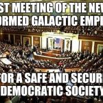 Congress | FIRST MEETING OF THE NEWLY FORMED GALACTIC EMPIRE; FOR A SAFE AND SECURE DEMOCRATIC SOCIETY | image tagged in congress | made w/ Imgflip meme maker