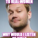 no name guy | I DON'T LISTEN TO REAL WOMEN; WHY WOULD I LISTEN TO SIRI ? CAPTION BY JAMIE FREDRCIKSON 2018 | image tagged in no name guy | made w/ Imgflip meme maker