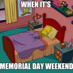Happy Memorial Day everyone | WHEN IT'S; MEMORIAL DAY WEEKEND | image tagged in bart simpson,memorial day,memes | made w/ Imgflip meme maker