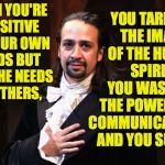 I don't have time to check all my quotes for accuracy. | WHEN YOU'RE SENSITIVE TO YOUR OWN NEEDS BUT NOT THE NEEDS OF OTHERS, YOU TARNISH THE IMAGE OF THE HUMAN SPIRIT, YOU WASTE THE POWER OF COMMUNICATION, AND YOU SUCK. | image tagged in serious hamilton,memes,human spirit | made w/ Imgflip meme maker