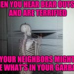 Scared skeleton | WHEN YOU HEAR BEAR OUTSIDE AND ARE TERRIFIED; YOUR NEIGHBORS MIGHT SEE WHAT'S IN YOUR GARBAGE | image tagged in waiting skeleton | made w/ Imgflip meme maker