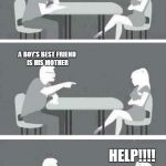 Speed Dating Reversed | HOW IS YOUR RELATIONSHIP WITH YOUR MOTHER? A BOY'S BEST FRIEND IS HIS MOTHER; HELP!!!! | image tagged in speed dating reversed | made w/ Imgflip meme maker