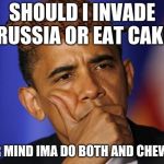 OBOMA IS QUESTIONING U | SHOULD I INVADE RUSSIA OR EAT CAKE; NEVER MIND IMA DO BOTH AND CHEW GUM | image tagged in oboma is questioning u,scumbag | made w/ Imgflip meme maker
