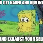 spong bob tired | WHEN YOU GET NAKED AND RUN INTO A CAVE; AND EXHAUST YOUR SELF | image tagged in spong bob tired | made w/ Imgflip meme maker