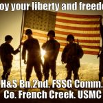 Memorial Day Soldiers | Enjoy your liberty and freedom. H&S Bn.2nd. FSSG Comm. Co. French Creek. USMC | image tagged in memorial day soldiers | made w/ Imgflip meme maker