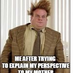 Oh FFS MOM GENUINELY STAHPPPPPP | ME AFTER TRYING TO EXPLAIN MY PERSPECTIVE TO MY MOTHER | image tagged in tired,memes,omg | made w/ Imgflip meme maker