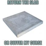 Concrete Slab Week - May 27 to June 4.  A SilicaSandwhich and Clinkster event. | RETURN THE SLAB; OR SUFFER MY CURSE | image tagged in bad pun concrete slab week,memes,silicasandwhich,clinkster,courage the cowardly dog | made w/ Imgflip meme maker