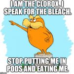 The lorax | I AM THE CLOROX. I SPEAK FOR THE BLEACH. STOP PUTTING ME IN PODS AND EATING ME. | image tagged in the lorax | made w/ Imgflip meme maker