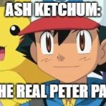 Ash ketchum | ASH KETCHUM:; THE REAL PETER PAN | image tagged in ash ketchum | made w/ Imgflip meme maker