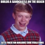 Bad Luck Brian sandcastle | BUILDS A SANDCASTLE ON THE BEACH; GETS FINED FOR BUILDING CODE VIOLATIONS | image tagged in badluck brian,sandcastle,memes | made w/ Imgflip meme maker