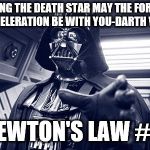 Earth Vader in yo face | WHEN USING THE DEATH STAR MAY THE FORCE=MASS X ACCELERATION BE WITH YOU-DARTH VADER; NEWTON'S LAW #2 | image tagged in earth vader in yo face | made w/ Imgflip meme maker