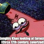 malicious patrick | Genghis Khan looking at Eurasia, (Circa 12th century, colorized) | image tagged in malicious patrick | made w/ Imgflip meme maker
