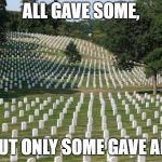 Fallen Soldiers | ALL GAVE SOME, BUT ONLY SOME GAVE ALL | image tagged in fallen soldiers,memorial day,america | made w/ Imgflip meme maker