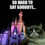 Grumpy cat Disney  | SO HARD TO SAY GOODBYE... | image tagged in grumpy cat disney | made w/ Imgflip meme maker