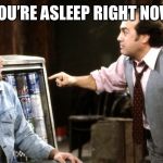 louieith n iggith | YOU’RE ASLEEP RIGHT NOW | image tagged in louieith n iggith | made w/ Imgflip meme maker