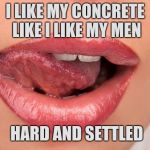 Concrete Slab Week - May 27 - June 4. A SilicaSandwhich and Clinkster event | I LIKE MY CONCRETE LIKE I LIKE MY MEN; HARD AND SETTLED | image tagged in sexy lips,memes,concrete slab week,clinkster,silicasandwhich | made w/ Imgflip meme maker