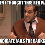 They pull me back in Godfather | JUST WHEN I THOUGHT THIS REQ WAS FILLED; THE CANDIDATE FAILS THE BACKGROUND | image tagged in they pull me back in godfather | made w/ Imgflip meme maker