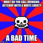 undertale | WHAT DO YOU CALL DRINKING KETCHUP WITH A WHITE SHIRT? A BAD TIME | image tagged in undertale,bad puns | made w/ Imgflip meme maker