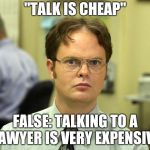How many Lawyers does it take to change a lightbulb ? How many can you afford | "TALK IS CHEAP"; FALSE: TALKING TO A LAWYER IS VERY EXPENSIVE | image tagged in dwight schrute high res,lawyers,whatchu talkin' bout,shut up and take my money | made w/ Imgflip meme maker