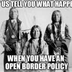 Border Control Indians | LET US TELL YOU WHAT HAPPENS; WHEN YOU HAVE AN OPEN BORDER POLICY | image tagged in border control indians | made w/ Imgflip meme maker