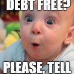Surprise face | BECOMING DEBT FREE? PLEASE, TELL ME MORE | image tagged in surprise face | made w/ Imgflip meme maker