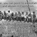 Capitalism VS Marxism | Sure, you can point to exploitation and abuses in Capitalism. The truth is Capitalism works better without these abuses. Marxism requires it! | image tagged in skyscraper workers | made w/ Imgflip meme maker