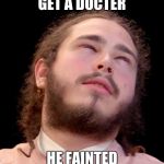 Post Malone | GET A DOCTER; HE FAINTED | image tagged in post malone | made w/ Imgflip meme maker