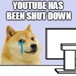 Doge cries | YOUTUBE HAS BEEN SHUT DOWN | image tagged in doge cries | made w/ Imgflip meme maker