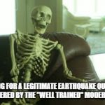 bored skeleton | WAITING FOR A LEGITIMATE EARTHQUAKE QUESTION TO BE ANSWERED BY THE "WELL TRAINED" MODERATORS AT SN | image tagged in bored skeleton | made w/ Imgflip meme maker