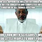 God said | SN: YOUR SELF-APPOINTED, WELL INTENTIONED, MORALLY SUPERIOR, BETTER EDUCATED AND COMPLETELY RESPONSIBLE CURATOR OF ALL THINGS SPECTRO; ALSO, DON'T RUN WITH SCISSORS. I WOULDN'T WANT YOU LITTLE PEOPLE TO HURT YOURSELVES | image tagged in god said | made w/ Imgflip meme maker