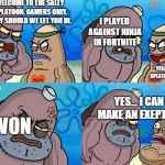 The Salty Splatoon | WELCOME TO THE SALTY SPLATOON. GAMERS ONLY. WHY SHOULD WE LET YOU IN. I PLAYED AGAINST NINJA IN FORTNITE; YEAH, SO? SPLATOON ONLY; YES... I CAN MAKE AN EXEPTION; I WON | image tagged in salty spitoon | made w/ Imgflip meme maker