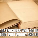 Empty Pages | LIST OF TEACHERS WHO ACTUALLY CARE ABOUT WHO WOODY AND BUZZ ARE... | image tagged in empty pages | made w/ Imgflip meme maker