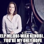 Kathleen Kennedy (Obi-Wan) | HELP ME OBI-WAN KENOBI....  YOU'RE MY ONLY HOPE | image tagged in star wars | made w/ Imgflip meme maker