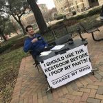 Patience has its own Reward | I SHOULD USE THE RESTROOM BEFORE I POOP MY PANTS! | image tagged in steven crowder's sign,memes,poopy pants,change my mind | made w/ Imgflip meme maker
